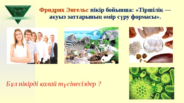 Фридрих Энгельс  пікір бойынша: «Тіршілік — ақуыз заттарының өмір сүру формасы». Бұл пікірді қалай түсінесіздер ? 