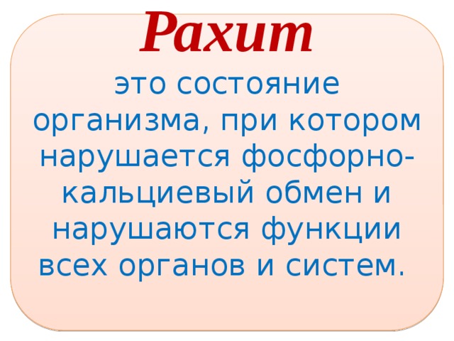 Рахит это состояние организма, при котором нарушается фосфорно-кальциевый обмен и нарушаются функции всех органов и систем.  