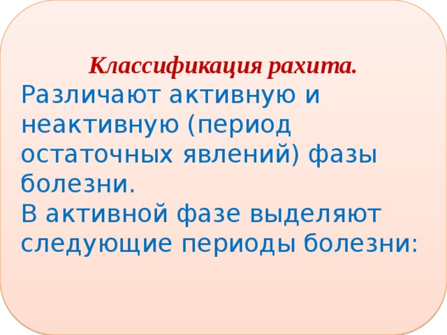 Классификация рахита. Различают активную и неактивную (период остаточных явлений) фазы болезни. В активной фазе выделяют следующие периоды болезни:  
