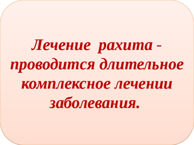 Лечение рахита - проводится длительное комплексное лечении заболевания. 