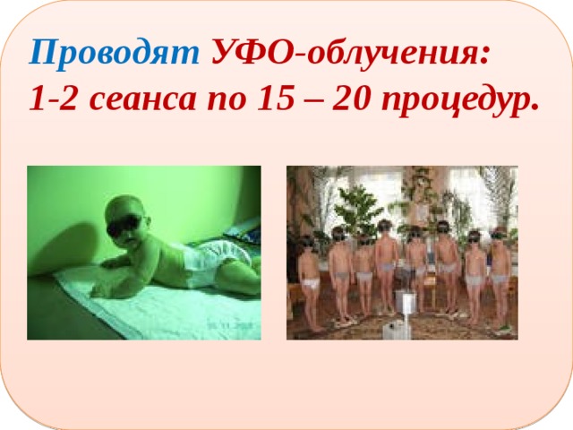  Проводят УФО-облучения: 1-2 сеанса по 15 – 20 процедур. 
