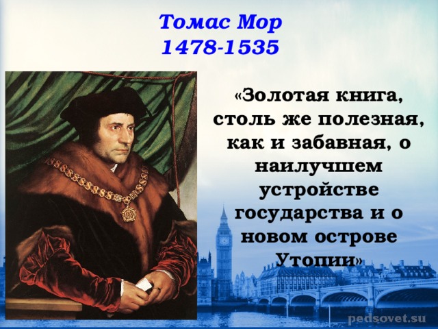Томас Мор  1478-1535 «Золотая книга, столь же полезная, как и забавная, о наилучшем устройстве государства и о новом острове Утопии»