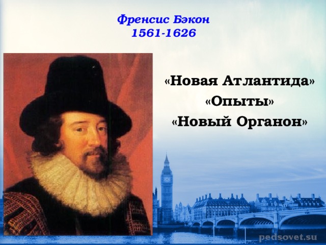 Френсис Бэкон  1561-1626 «Новая Атлантида» «Опыты» «Новый Органон»