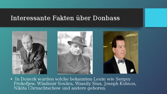Interessante Fakten über Donbass  In Donezk wurden solche bekannten Leute wie Sergey Prokofjew, Wladimir Sosüra, Wassily Stus, Joseph Kobson, Nikita Chruschtschow und andere geboren. 
