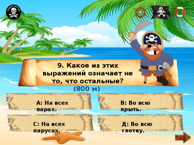 9. Какое из этих выражений означает не то, что остальные? (800 м) А: На всех парах. В: Во всю прыть. С: На всех парусах. Д: Во всю глотку. 