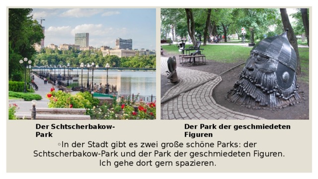 Der Schtscherbakow-Park Der Park der geschmiedeten Figuren In der Stadt gibt es zwei große schöne Parks: der Schtscherbakow-Park und der Park der geschmiedeten Figuren. Ich gehe dort ge rn spazieren.  