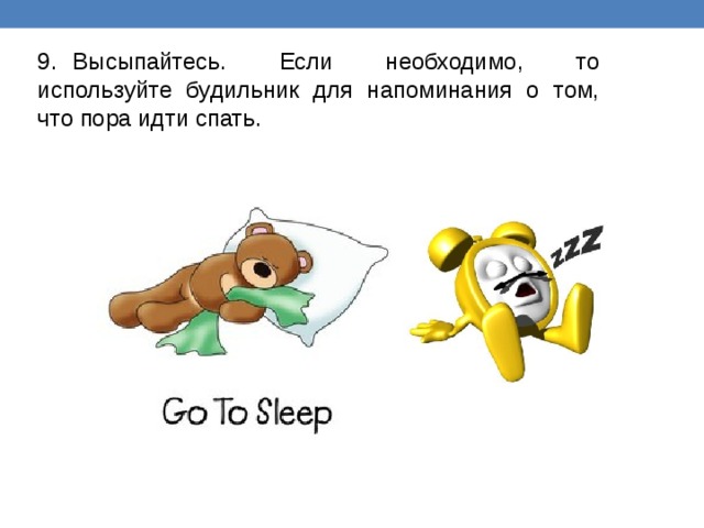 9.  Высыпайтесь. Если необходимо, то используйте будильник для напоминания о том, что пора идти спать. 