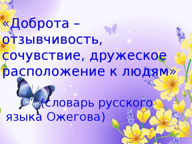 «Доброта –  отзывчивость, сочувствие, дружеское расположение к людям»        (словарь русского   языка Ожегова) 