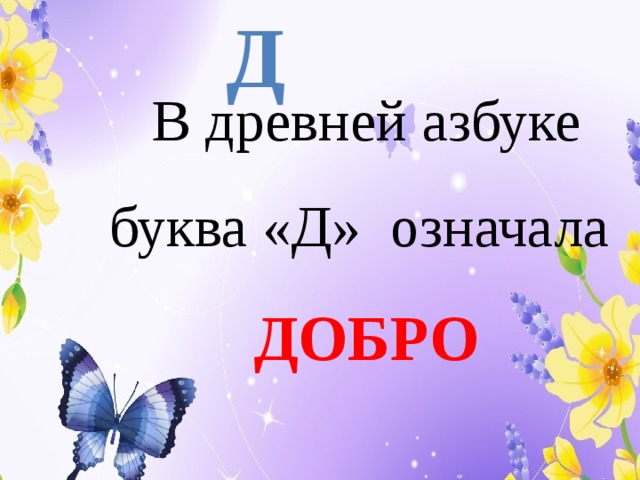 Д В древней азбуке буква «Д» означала ДОБРО  