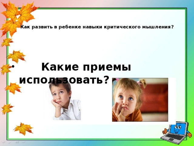    Как развить в ребенке навыки критического мышления?  Какие приемы использовать? 