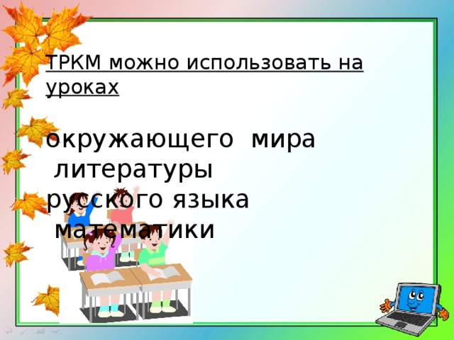 ТРКМ можно использовать на уроках   окружающего мира  литературы  русского языка  математики 