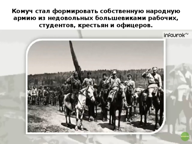 Комуч стал формировать собственную народную армию из недовольных большевиками рабочих, студентов, крестьян и офицеров. 