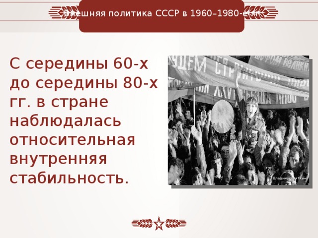 Внешняя политика СССР в 1960–1980-е гг. С середины 60-х до середины 80-х гг. в стране наблюдалась относительная внутренняя стабильность. Владимир Вяткин 