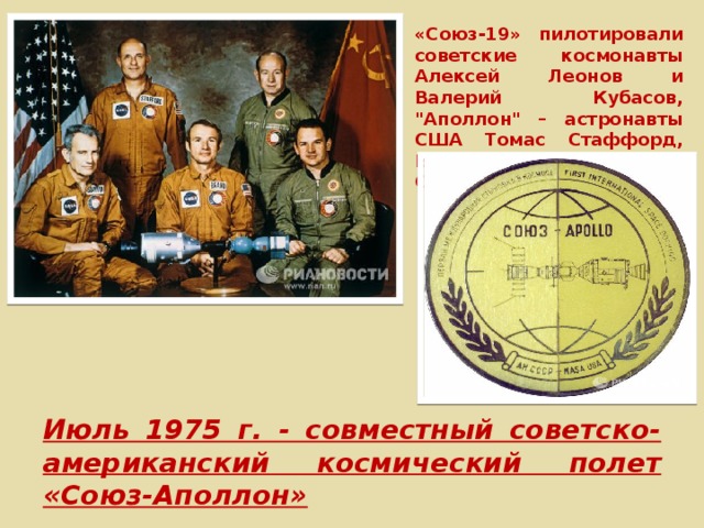 Июль 1975 г. - совместный советско-американский космический полет «Союз-Аполлон» «Союз-19»  пилотировали советские космонавты Алексей Леонов и Валерий Кубасов, 