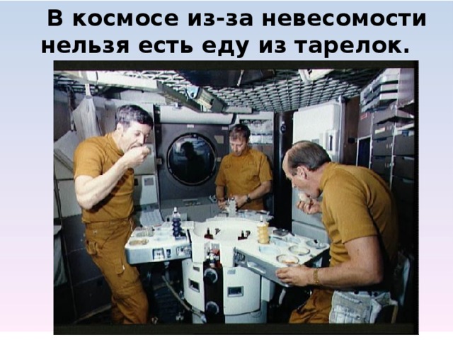  В космосе из-за невесомости нельзя есть еду из тарелок.           