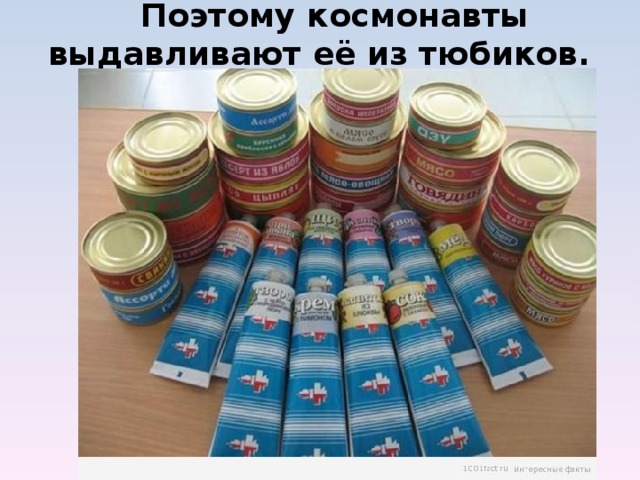  Поэтому космонавты выдавливают её из тюбиков.            