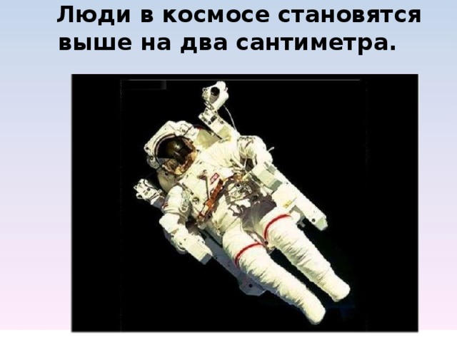  Люди в космосе становятся выше на два сантиметра.           