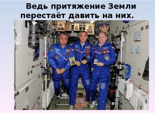  Ведь притяжение Земли перестаёт давить на них.           