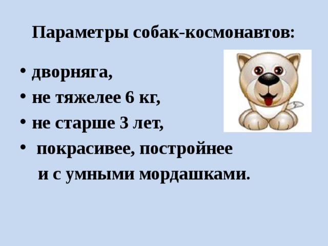 Параметры собак-космонавтов: дворняга, не тяжелее 6 кг, не старше 3 лет,  покрасивее, постройнее  и с умными мордашками. 