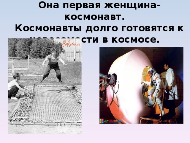  Она первая женщина-космонавт.  Космонавты долго готовятся к невесомости в космосе.           