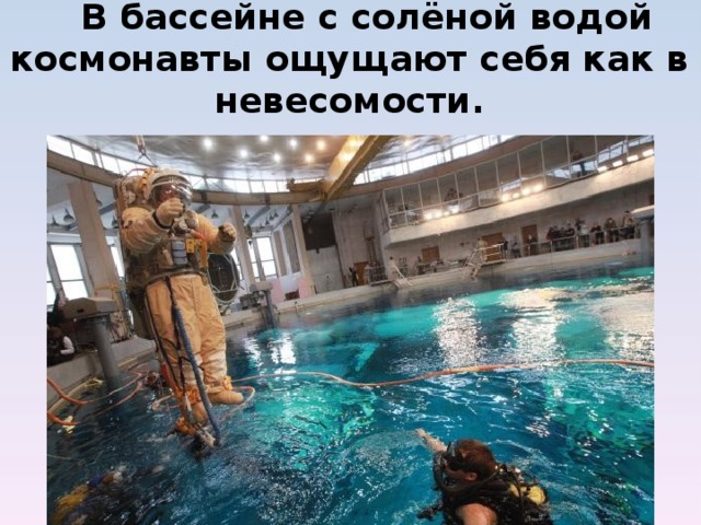  В бассейне с солёной водой космонавты ощущают себя как в невесомости.            