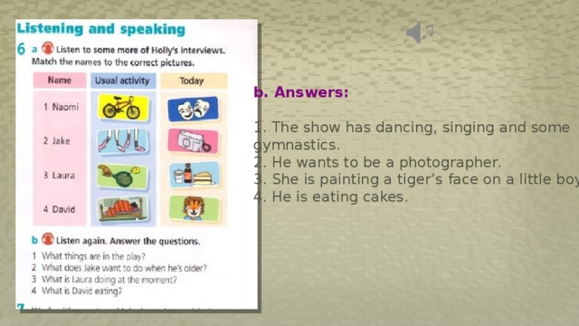 b. Answers:  1. The show has dancing, singing and some gymnastics. 2. He wants to be a photographer. 3. She is painting a tiger‘s face on a little boy. 4. He is eating cakes. 
