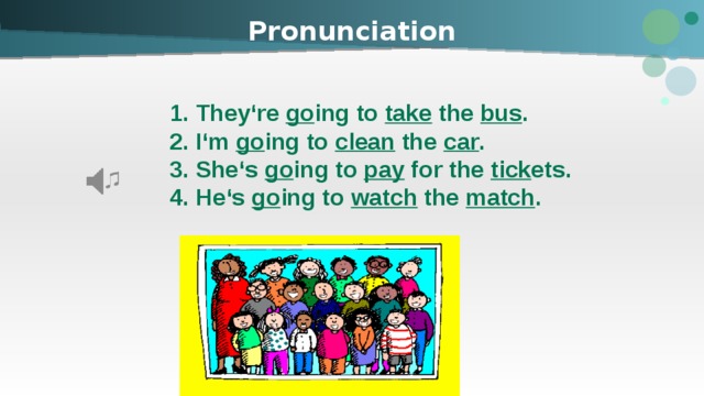 Pronunciation 1. They‘re go ing to take the bus . 2. I‘m go ing to clean the car . 3. She‘s go ing to pay for the tick ets. 4. He‘s go ing to watch the match . 