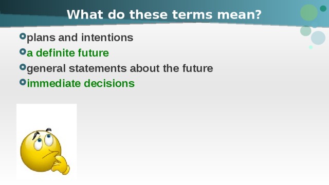 What do these terms mean? plans and intentions a definite future general statements about the future immediate decisions 