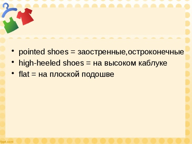 pointed shoes = заостренные,остроконечные high-heeled shoes = на высоком каблуке flat = на плоской подошве 