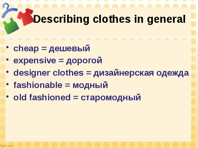 Describing clothes in general cheap = дешевый expensive = дорогой designer clothes = дизайнерская одежда fashionable = модный old fashioned = старомодный 