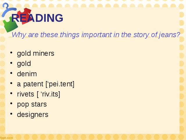 READING Why are these things important in the story of jeans? gold miners gold denim a patent [‘pei.tent] rivets [ ‘riv.its] pop stars designers 