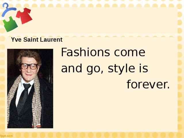 Yve Saint Laurent Fashions come and go, style is  forever. 