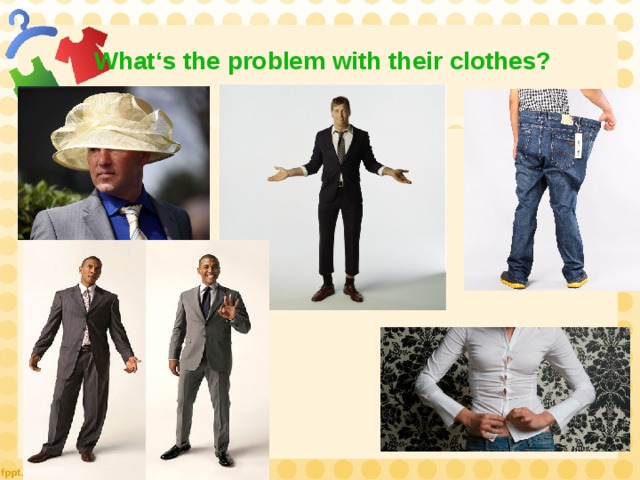 What‘s the problem with their clothes? 