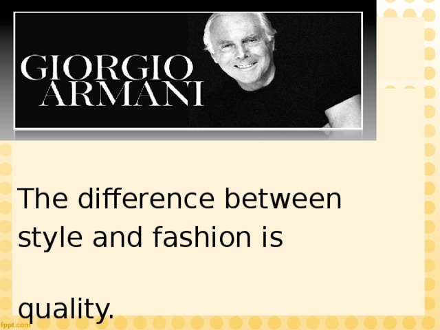The difference between style and fashion is  quality. 