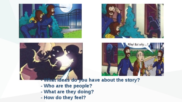 - What ideas do you have about the story? - Who are the people? - What are they doing? - How do they feel? 