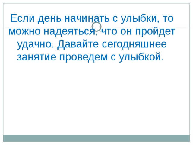 Если день начинать с улыбки, то можно надеяться, что он пройдет удачно. Давайте сегодняшнее занятие проведем с улыбкой. 