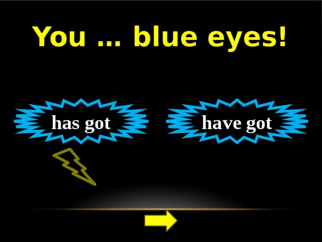 You … blue eyes! have got has got 