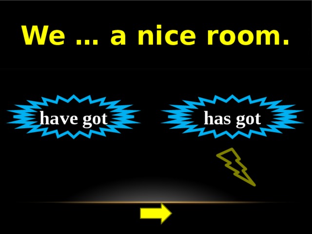 We … a nice room. have got has got 