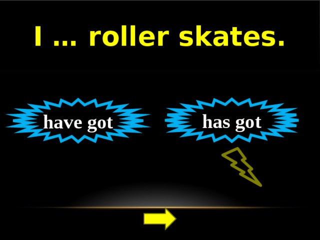I … roller skates. has got have got 
