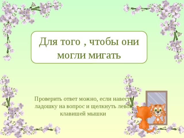 Для чего кошкам нужно третье веко? Для того , чтобы они могли мигать Проверить ответ можно, если навести ладошку на вопрос и щелкнуть левой клавишей мышки 