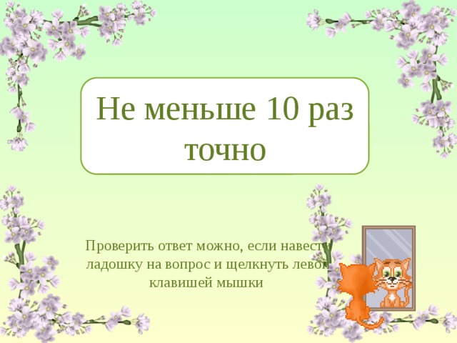 Сколько раз в день кошки умываются? Не меньше 10 раз точно Проверить ответ можно, если навести ладошку на вопрос и щелкнуть левой клавишей мышки 