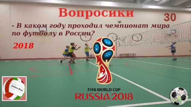 Вопросики 30 - В каком году проходил чемпионат мира по футболу в России? 2018 