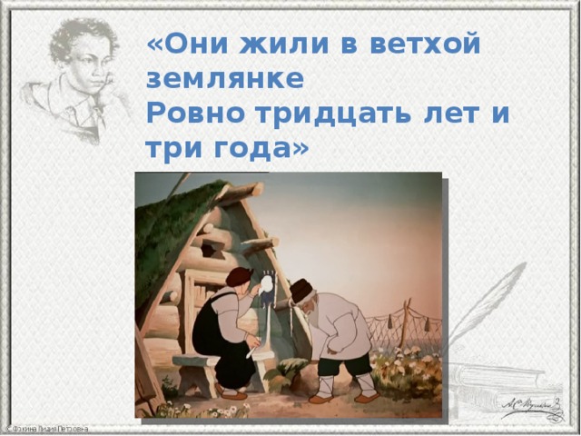 «Они жили в ветхой землянке  Ровно тридцать лет и три года» 