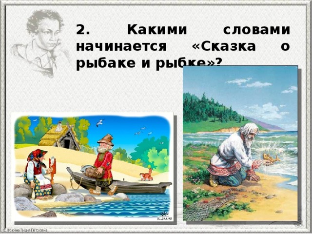 2. Какими словами начинается «Сказка о рыбаке и рыбке»? 