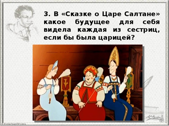 3. В «Сказке о Царе Салтане» какое будущее для себя видела каждая из сестриц, если бы была царицей? 