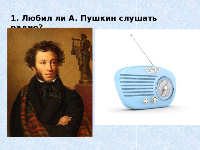 1. Любил ли А. Пушкин слушать радио?   