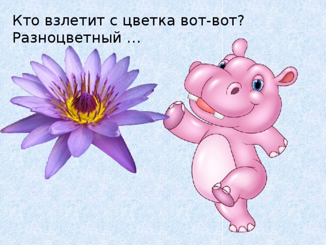Кто взлетит с цветка вот-вот?  Разноцветный … 