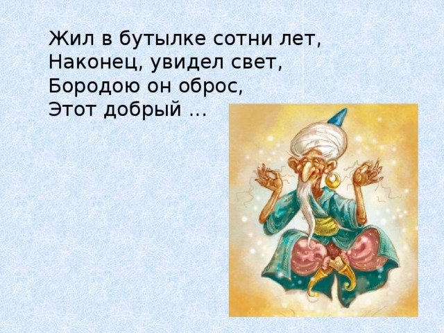 Жил в бутылке сотни лет,  Наконец, увидел свет,  Бородою он оброс,  Этот добрый ... 