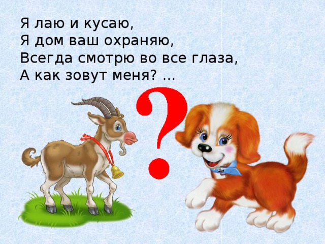 Я лаю и кусаю,  Я дом ваш охраняю,  Всегда смотрю во все глаза,  А как зовут меня? ... 