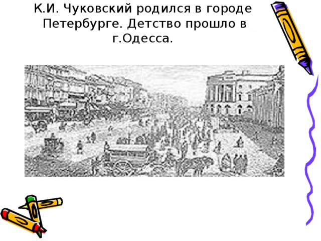 К.И. Чуковский родился в городе Петербурге. Детство прошло в г.Одесса.   